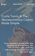 Curtis Yarvin & The Neoreactionary Canon, Made Simple