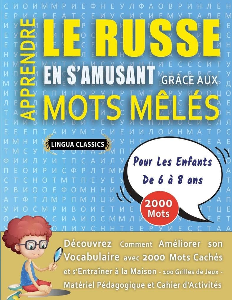 APPRENDRE LE RUSSE EN S'AMUSANT GRÂCE AUX MOTS MÊLÉS - POUR LES ENFANTS DE 6 À 8 ANS - Découvrez Comment Améliorer Son Vocabulaire Avec 2000 Mots Cachés Et S'entraîner À La Maison - 100 Grilles De Jeux - Matériel Pédagogique Et Cahier D'activités