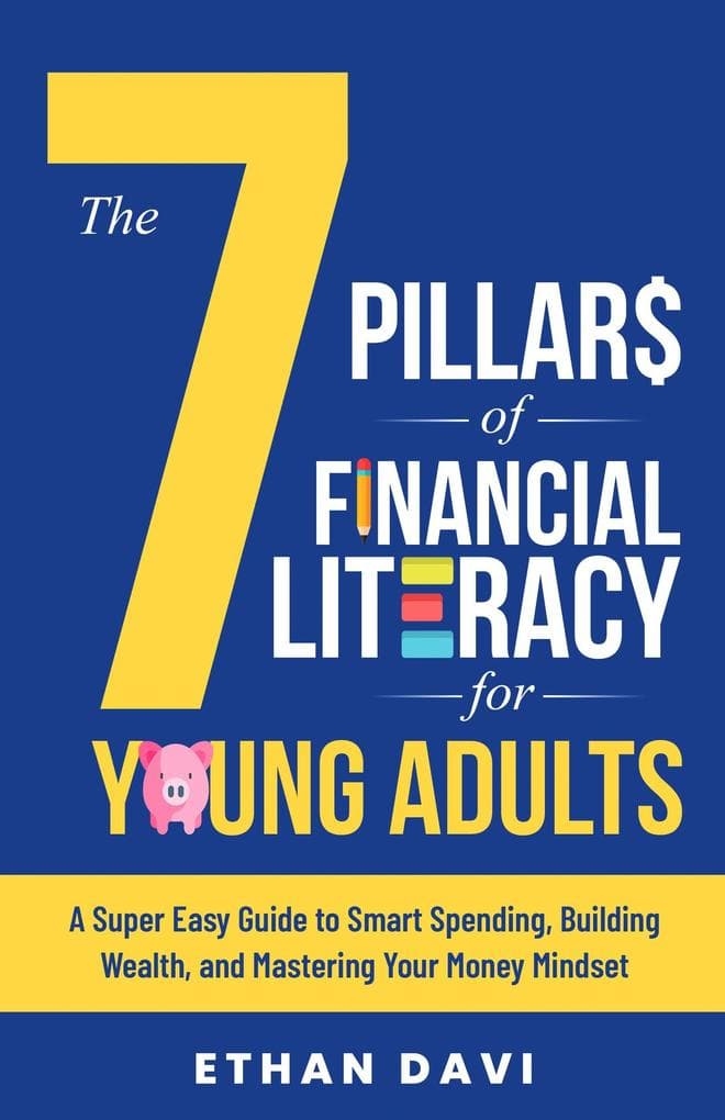 The 7 Pillars of Financial Literacy for Young Adults: A Super Easy Guide to Smart Spending, Building Wealth, and Mastering Your Money Mindset (The simplest financial literacy books for young adults)