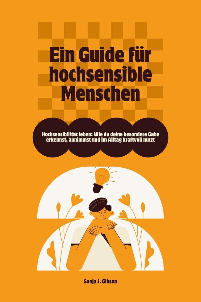 Hochsensibilität leben: Wie du deine besondere Gabe erkennst, annimmst und im Alltag kraftvoll nutzt - Ein Guide für hochsensible Menschen