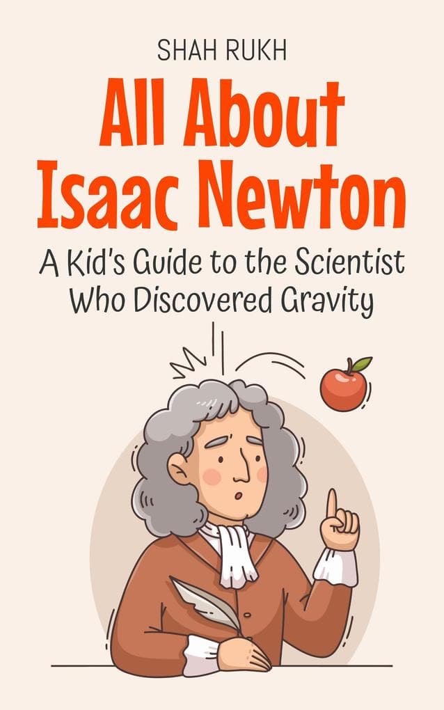 All About Isaac Newton: A Kid's Guide to the Scientist Who Discovered Gravity (Knowledge Books For Kids, #1)