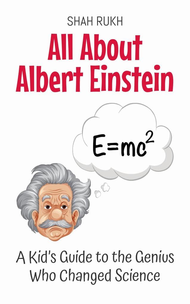 All About Albert Einstein: A Kid's Guide to the Genius Who Changed Science (Knowledge Books For Kids, #3)