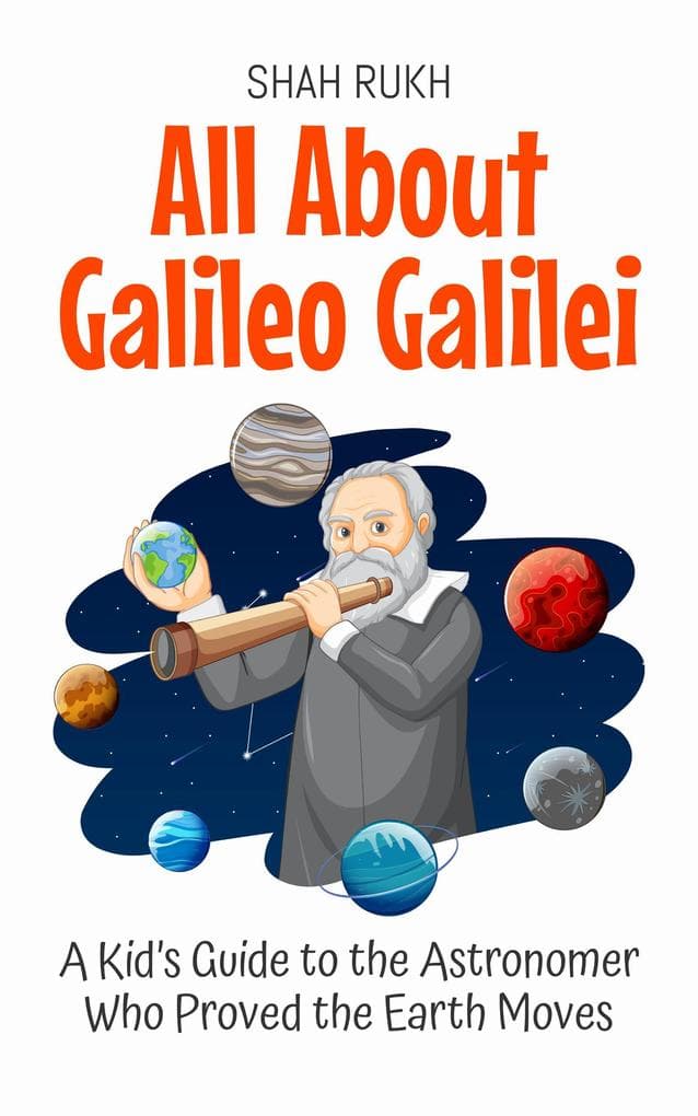 All About Galileo Galilei: A Kid's Guide to the Astronomer Who Proved the Earth Moves (Knowledge Books For Kids, #7)