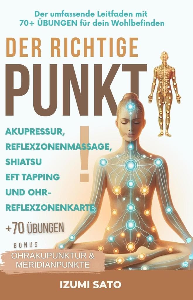Der Richtige Punkt! Akupressur, Reflexzonenmassage, Shiatsu, EFT Tapping und Ohr-Reflexzonenkarte: Der Umfassende Leitfaden Mit 70+ Übungen für Dein Wohlbefinden