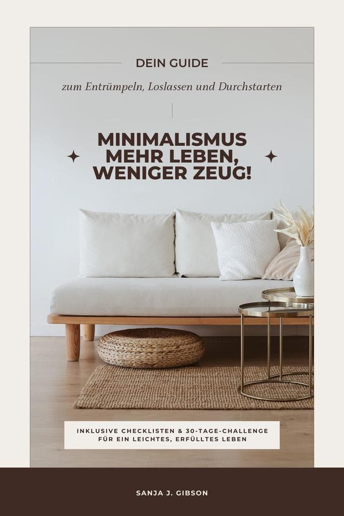 Minimalismus - Mehr Leben, weniger Zeug! (Dein Guide zum Entrümpeln, Loslassen und Durchstarten - inklusive Checklisten und 30-Tage-Challenge für ein leichtes, erfülltes Leben)