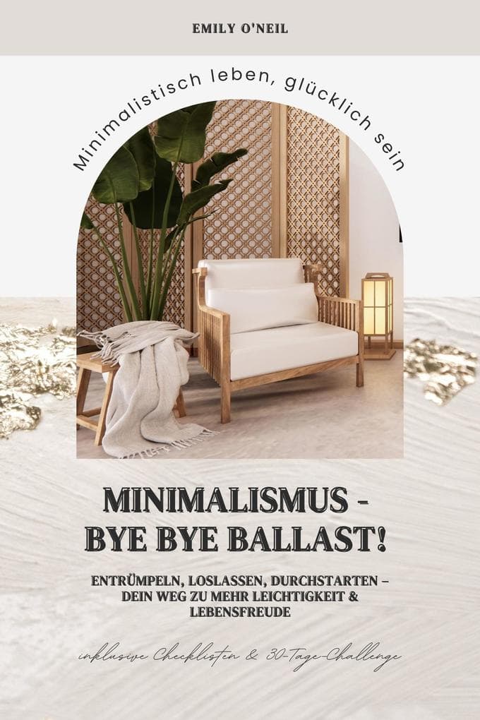 Minimalismus - Bye Bye Ballast! Minimalistisch leben, glücklich sein (Entrümpeln, loslassen, durchstarten - dein Weg zu mehr Leichtigkeit und Lebensfreude inklusive Checklisten und 30-Tage-Challenge)