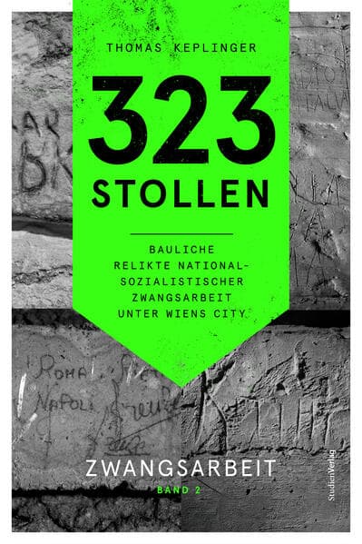 323 Stollen. Bauliche Relikte nationalsozialistischer Zwangsarbeit unter Wiens City: Zwangsarbeit. Band 2