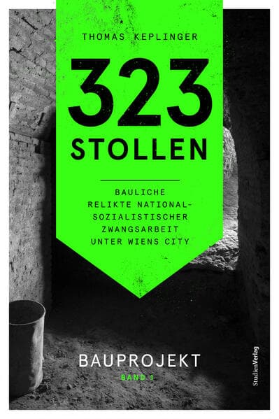 323 Stollen. Bauliche Relikte nationalsozialistischer Zwangsarbeit unter Wiens City Band 1: Bauprojekt.