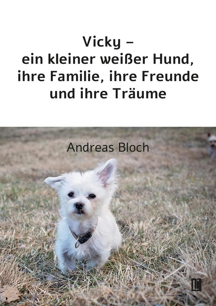 Vicky - ein kleiner weißer Hund, ihre Familie, ihre Freunde und ihre Träume