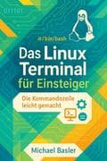Das Linux-Terminal für Einsteiger - Die Kommandozeile leicht gemacht (Erste Auflage)