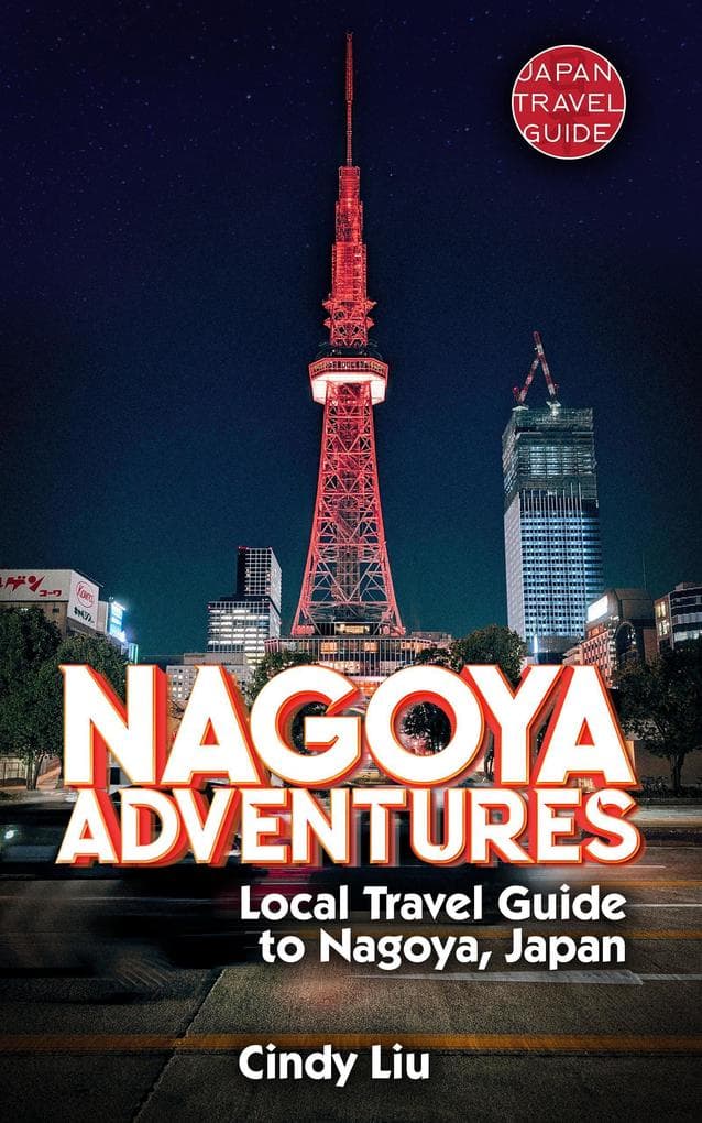 Nagoya Adventures: Local Travel Guide to Nagoya, Japan (Japan Travel Guide)