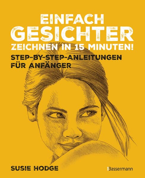 Einfach Gesichter zeichnen in 15 Minuten! Step-by-step-Anleitungen für Anfänger -