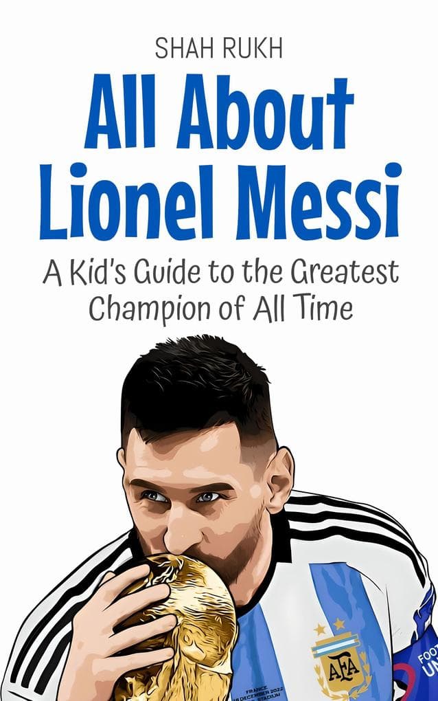 All About Lionel Messi: A Kid's Guide to the Greatest Champion of All Time (Knowledge Books For Kids, #24)