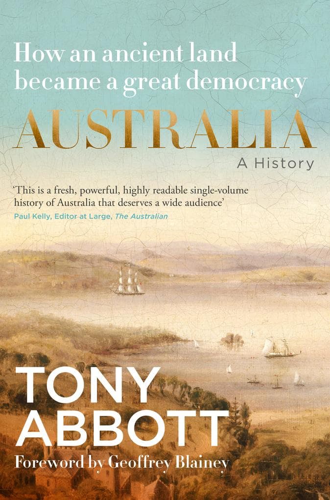 Australia: A History: by the former Prime Minister Tony Abbott with a foreword by Geoffrey Blainey