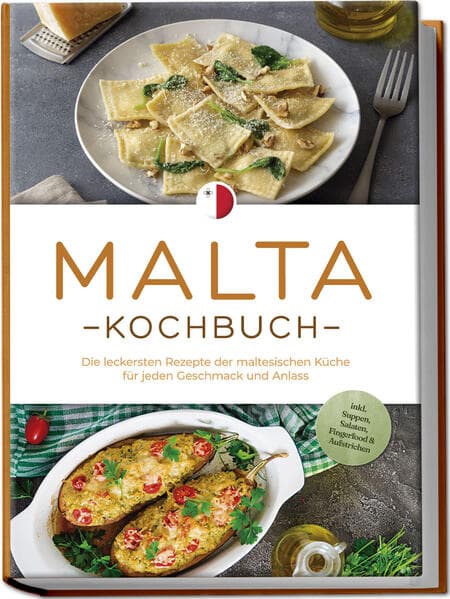 Malta Kochbuch: Die leckersten Rezepte der maltesischen Küche für jeden Geschmack und Anlass - inkl. Suppen, Salaten, Fingerfood & Aufstrichen