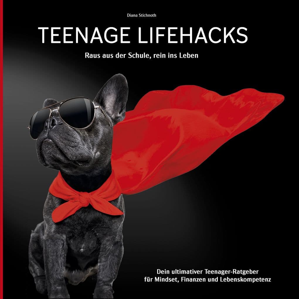 Teenage Lifehacks - raus aus der Schule rein ins Leben: Dein ultimativer Teenager-Ratgeber für Mindset, Finanzen und Lebenskompetenz