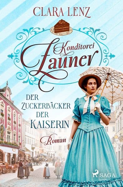 Konditorei Zauner - Der Zuckerbäcker der Kaiserin: Roman - Konditorei-Zauner-Saga 1 | Der Aufstieg einer Zuckerbäcker-Familie zur Zeit von Kaiserin Sisi