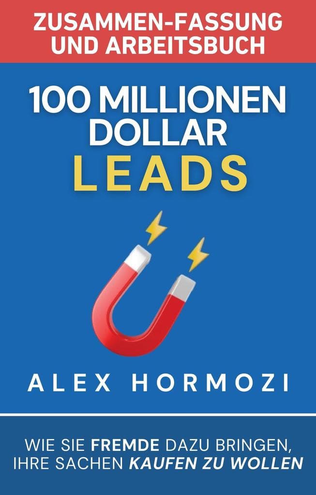 100 Millionen Dollar Leads Zusammen-fassung und Arbeitsbuch: Wie Sie Fremde dazu bringen, Ihre Sachen kaufen zu wollen (Acquisition.com $100M Series)