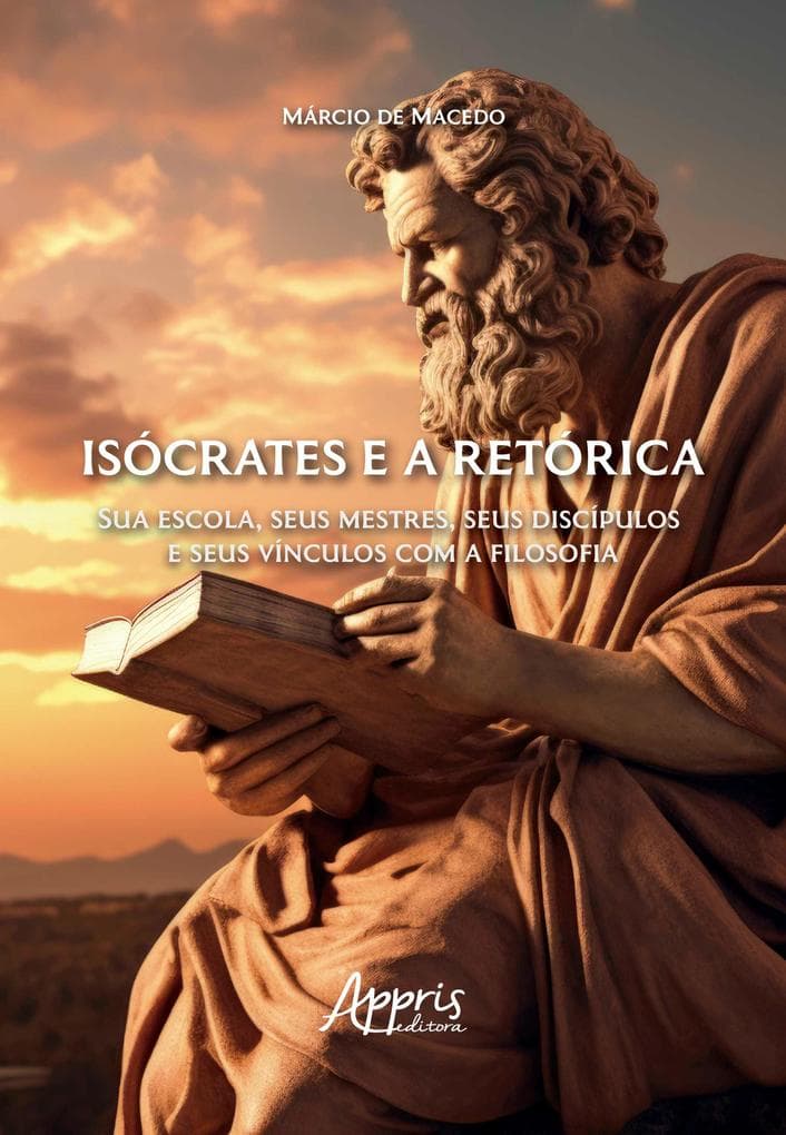 Isócrates e a Retórica: Sua Escola, Seus Mestres, Seus Discípulos e Seus Vínculos com a Filosofia