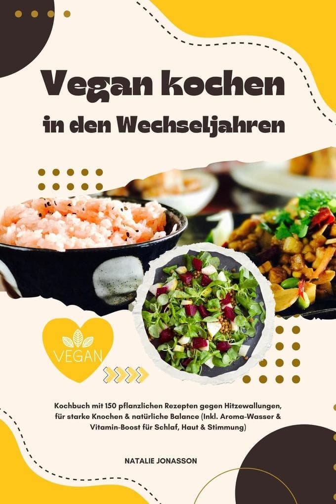 Vegan kochen in den Wechseljahren: Kochbuch mit 150 pflanzlichen Rezepten gegen Hitzewallungen, für starke Knochen & natürliche Balance (Inkl. Aroma-Wasser & Vitamin-Boost für Schlaf, Haut & Stimmung)