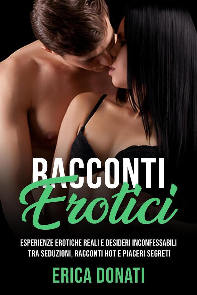 Racconti Erotici: Esperienze Erotiche Reali e Desideri Inconfessabili tra Seduzioni, Racconti Hot e Piaceri Segreti (Letteratura Erotica, #6)