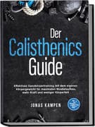 Der Calisthenics Guide: Effektives Ganzkörpertraining mit dem eigenen Körpergewicht für maximalen Mu