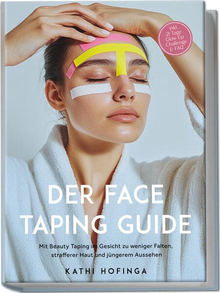Der Face Taping Guide: Mit Beauty Taping im Gesicht zu weniger Falten, strafferer Haut und jüngerem Aussehen - inkl. 21 Tage Glow-Up Challenge & FAQ