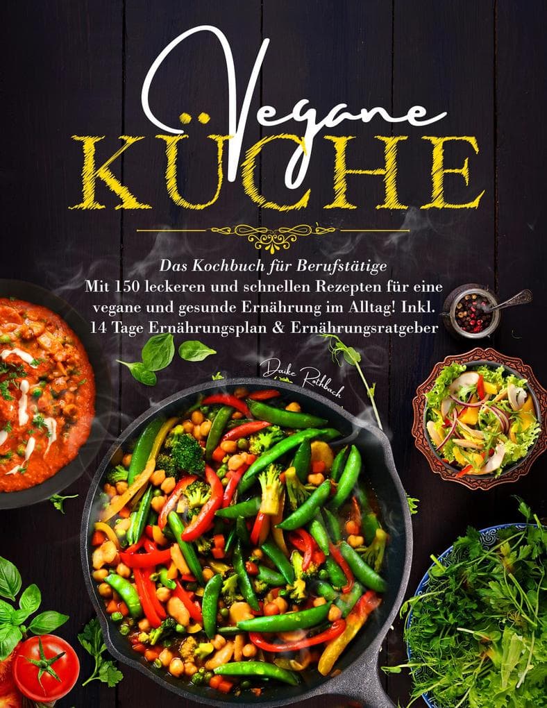 Vegane Küche - Das große Kochbuch für Berufstätige inklusive 14 Tage Ernährungsplan