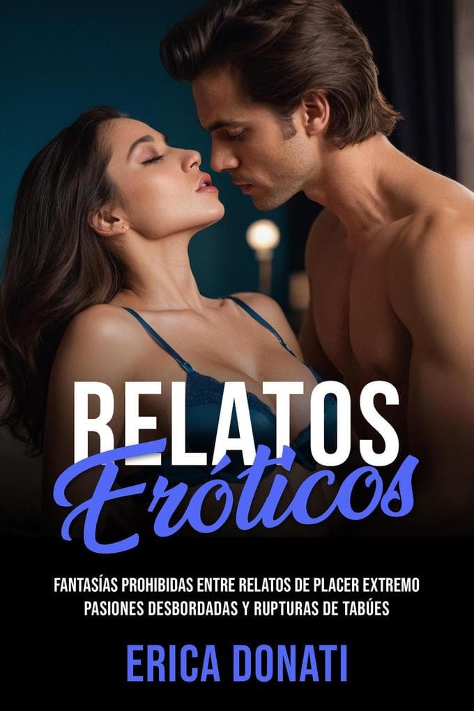 Relatos Eróticos: Fantasías Prohibidas entre Relatos de Placer Extremo, Pasiones Desbordadas y Rupturas de Tabúes (Literatura Erótica, #3)