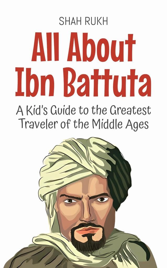 All About Ibn Battuta: A Kid's Guide to the Greatest Traveler of the Middle Ages (Knowledge Books For Kids, #45)