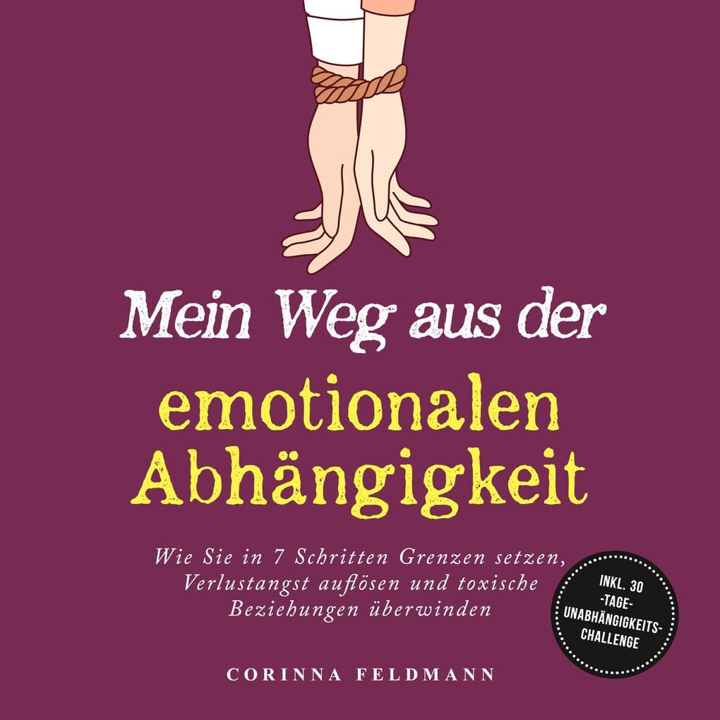 Mein Weg aus der emotionalen Abhängigkeit: Wie Sie in 7 Schritten Grenzen setzen, Verlustangst auflösen und toxische Beziehungen überwinden - inkl. 30-Tage-Unabhängigkeits-Challenge