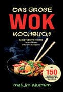 Das große WOK Kochbuch für Anfänger - 150 schnelle und gesunde Rezepte aus Asien!