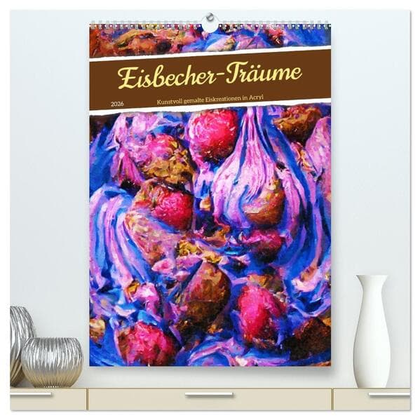 Eisbecher-Träume - Kunstvoll gemalte Eiskreationen in Acryl (hochwertiger Premium Wandkalender 2026