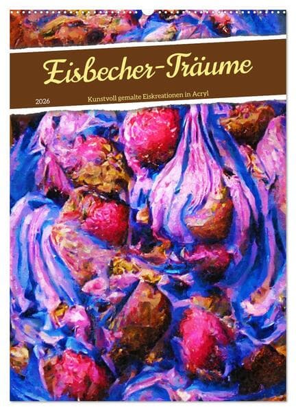 Eisbecher-Träume - Kunstvoll gemalte Eiskreationen in Acryl (Wandkalender 2026 DIN A2 hoch), CALVEND