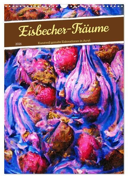 Eisbecher-Träume - Kunstvoll gemalte Eiskreationen in Acryl (Wandkalender 2026 DIN A3 hoch), CALVEND