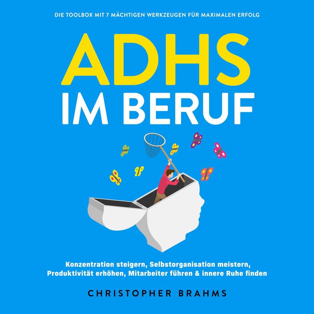ADHS im Beruf - Die Toolbox mit 7 mächtigen Werkzeugen für maximalen Erfolg: Konzentration steigern, Selbstorganisation meistern, Produktivität erhöhen, Mitarbeiter führen & innere Ruhe finden