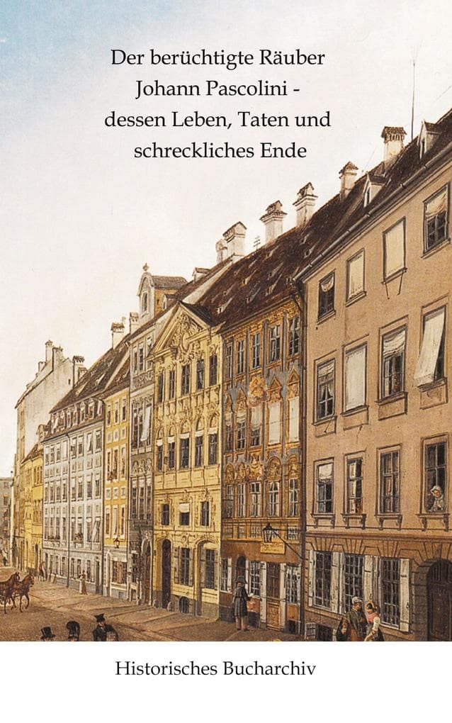 Der berüchtigte Räuber Johann Pascolini - dessen Leben, Taten und schreckliches Ende
