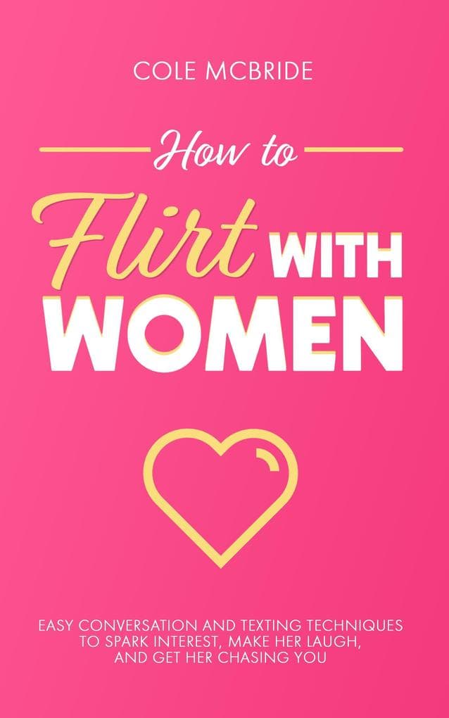 How to Flirt with Women: Easy Conversation and Texting Techniques to Spark Interest, Make Her Laugh, and Get Her Chasing You (Communication Skills, #11)