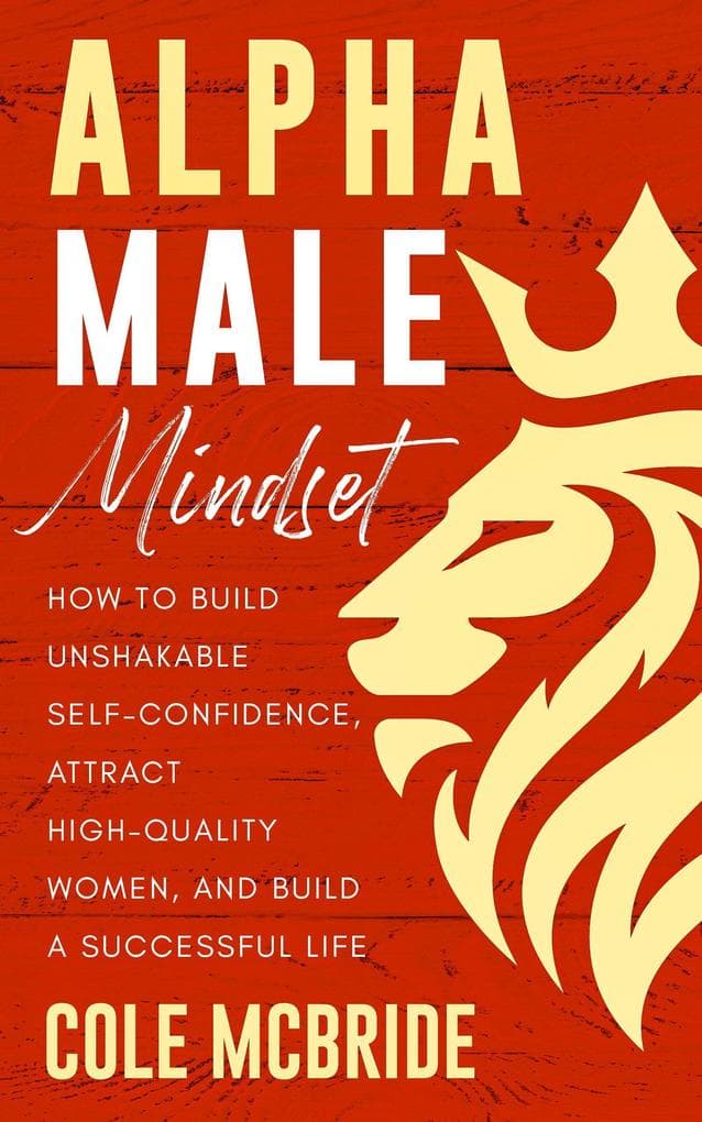 Alpha Male Mindset: How to Build Unshakable Self-Confidence, Attract High-Quality Women, and Build a Successful Life (Communication Skills, #10)