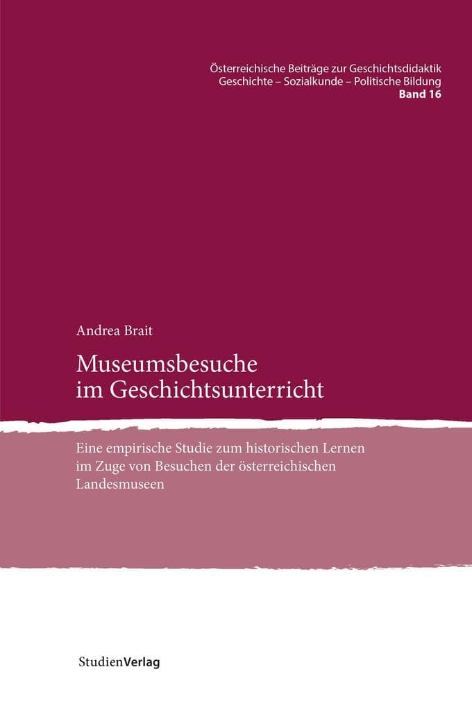 Museumsbesuche im Geschichtsunterricht: Eine empirische Studie zum historischen Lernen im Zuge von Besuchen der österreichischen Landesmuseen