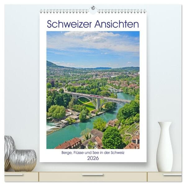 Schweizer Ansichten - Berge, Flüsse und Seen in der Schweiz (hochwertiger Premium Wandkalender 2026
