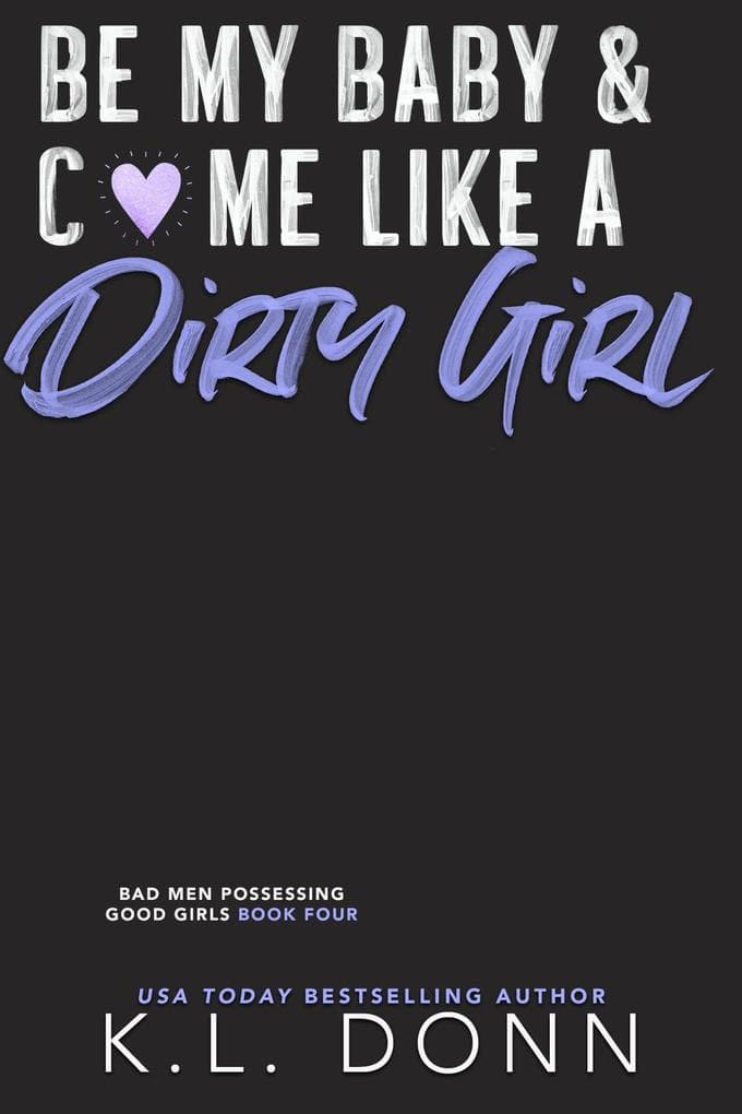 Be My Baby & C*me Like A Dirty Girl (Bad Men Possessing Good Girls, #4)