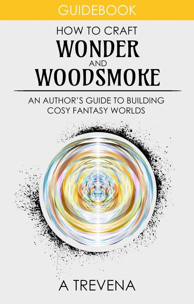 How to Craft Wonder and Woodsmoke: An Author's Guide to Building Cosy Fantasy Worlds (Step By Step Worldbuilding, #11)