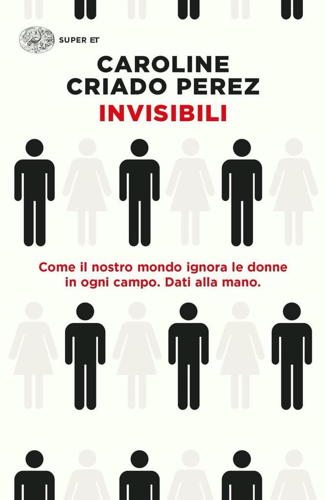 Invisibili. Come il nostro mondo ignora le donne in ogni campo. Dati alla mano.