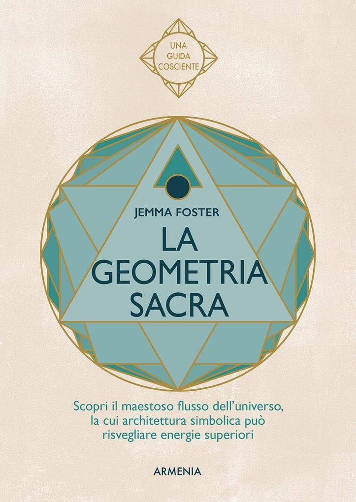 La geometria sacra. Scopri il maestoso flusso dell'universo, la cui architettura simbolica può risvegliare energie superiori