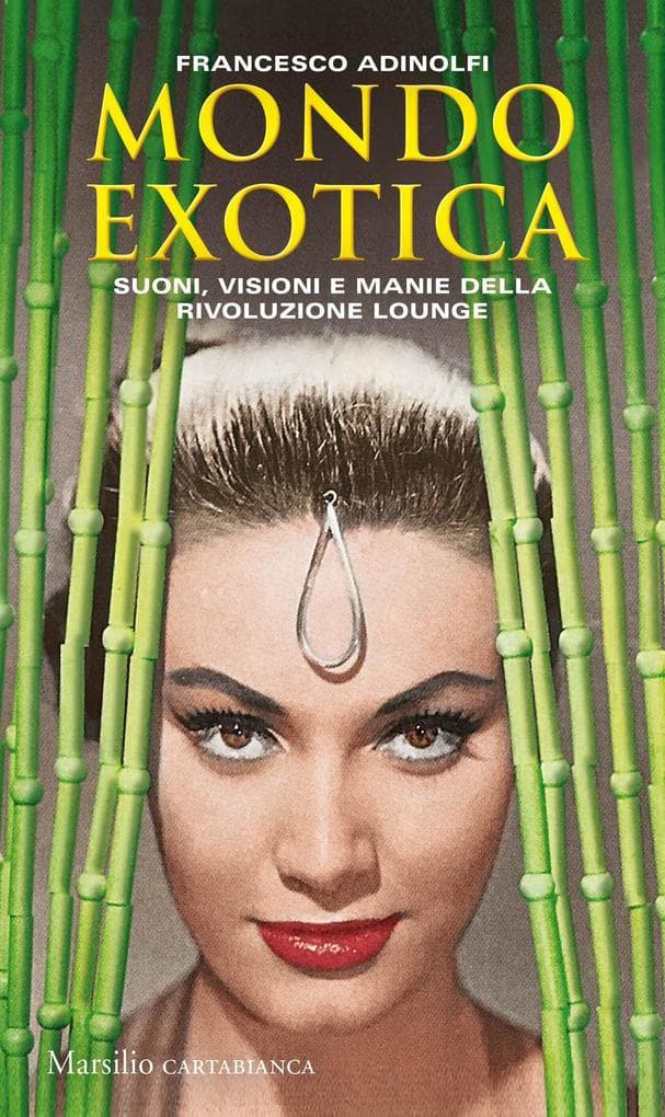 Mondo Exotica. Suoni, visioni e manie della rivoluzione Lounge