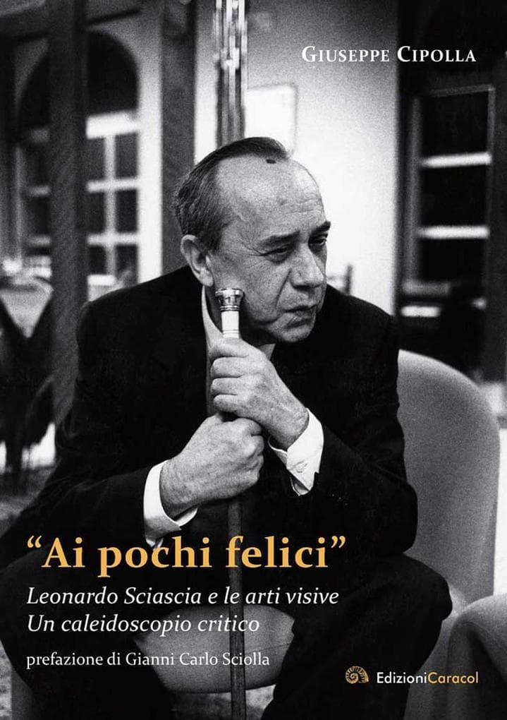 'Ai pochi felici'. Leonardo Sciascia e le arti visive. Un caleidoscopio critico