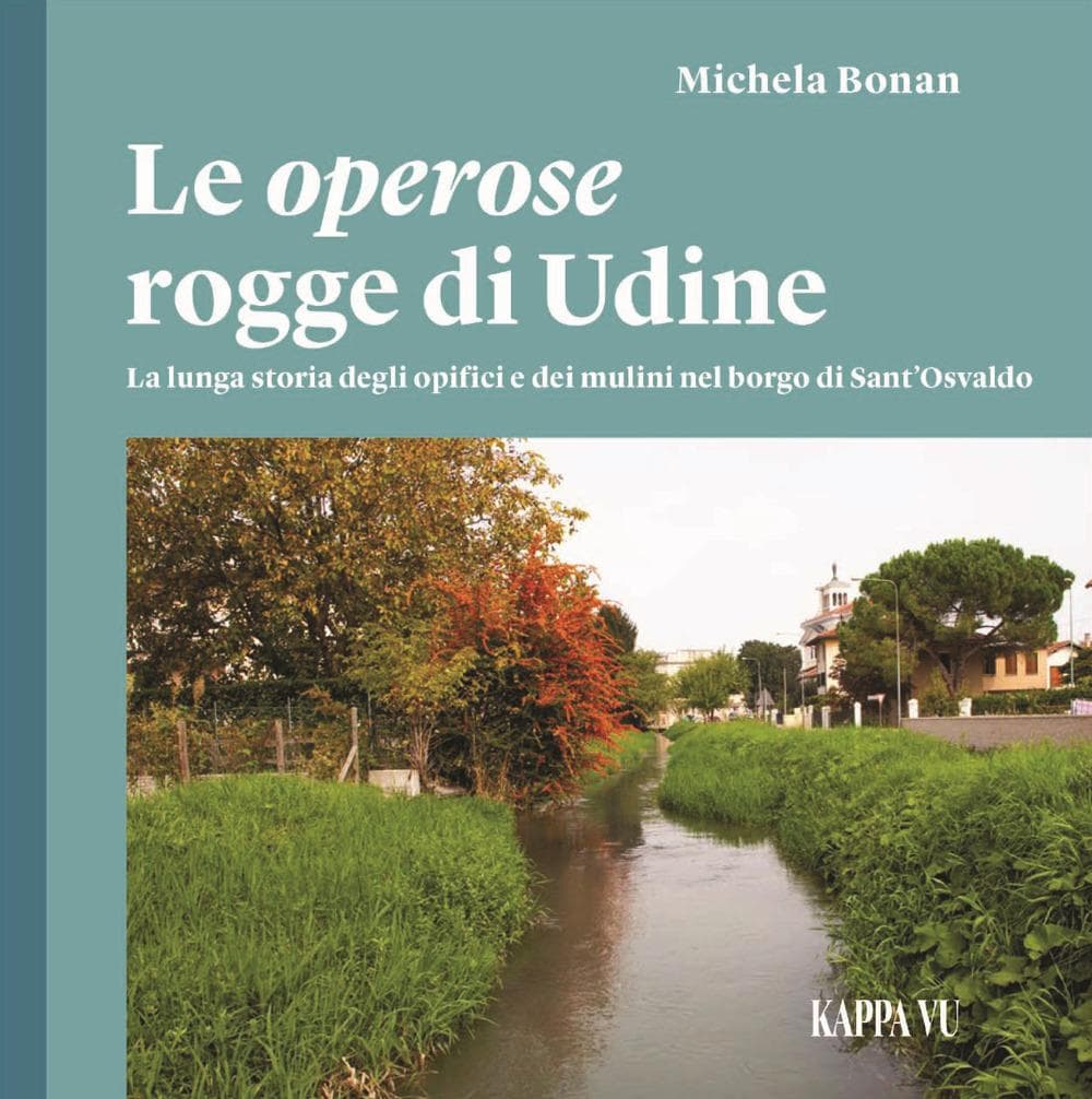 Le operose rogge di Udine. La lunga storia degli opifici e dei mulini nel borgo di Sant'Osvaldo