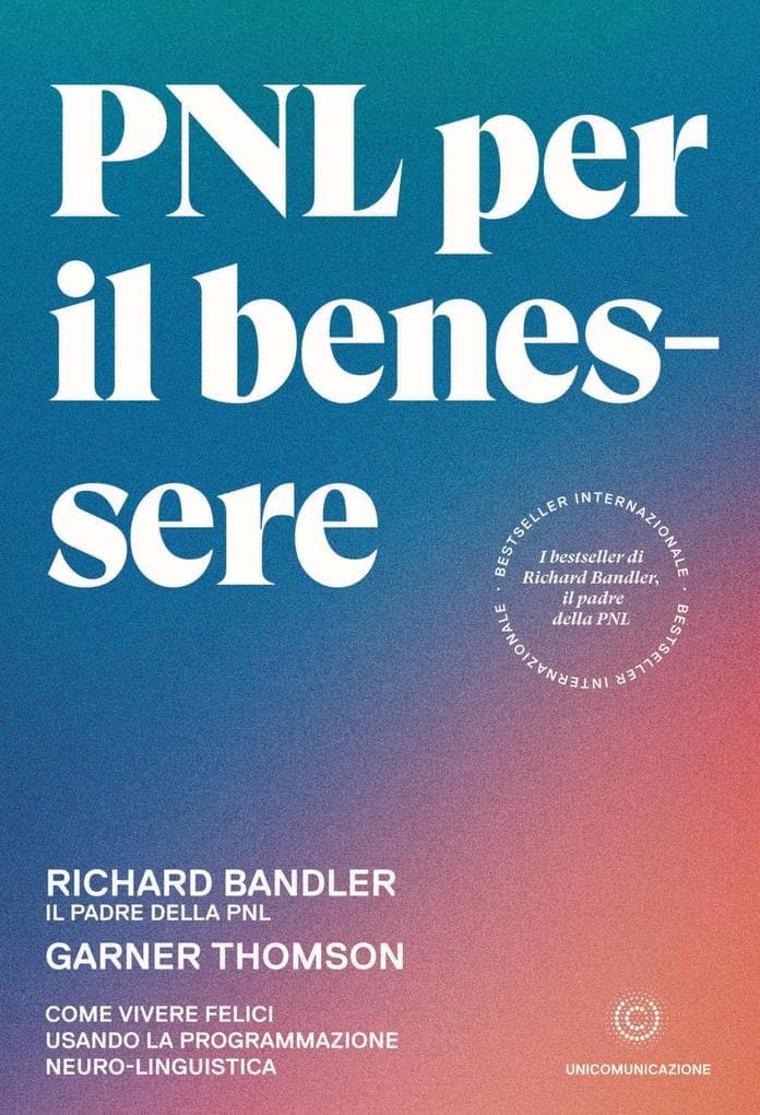 PNL per il benessere. Come vivere felici usando la programmazione neuro-linguistica