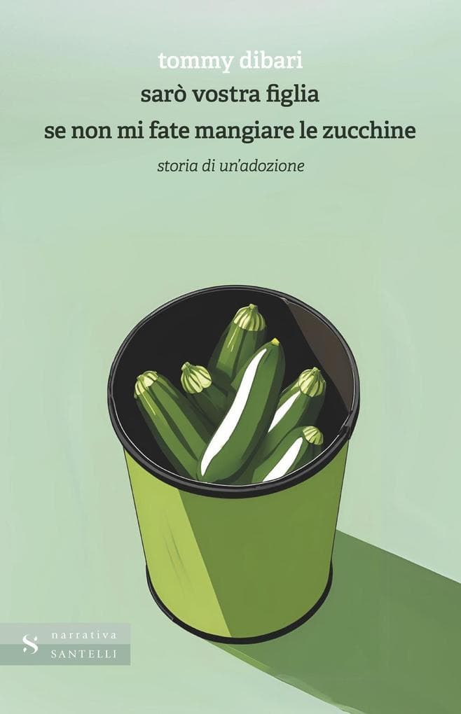 Sarò vostra figlia se non mi fate mangiare le zucchine. Storia di un'adozione